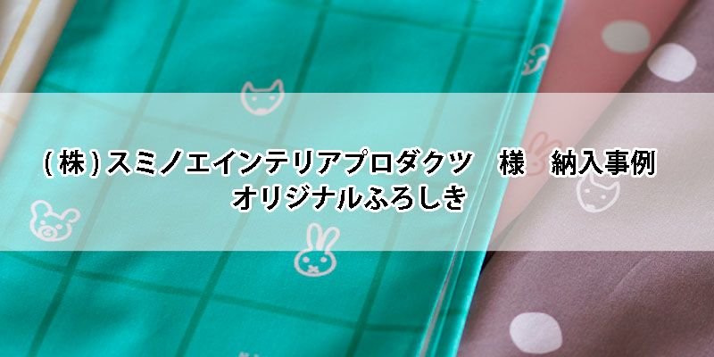 株式会社スミノエインテリアプロダクツ様　納入事例　オリジナル風呂敷